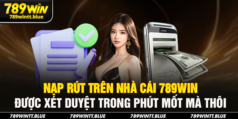 Nạp rút trên nhà cái 789WIN được xét duyệt trong phút mốt mà thôi